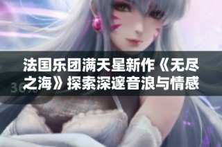 法国乐团满天星新作《无尽之海》探索深邃音浪与情感世界