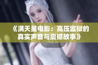 《满天星电影：高压监狱的真实声音与震撼故事》