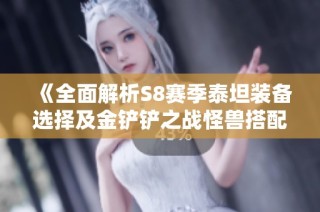 《全面解析S8赛季泰坦装备选择及金铲铲之战怪兽搭配攻略》