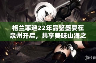 格兰菲迪22年品鉴盛宴在泉州开启，共享美味山海之旅