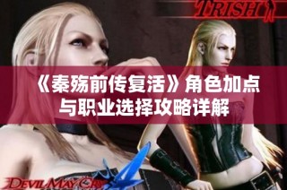 《秦殇前传复活》角色加点与职业选择攻略详解