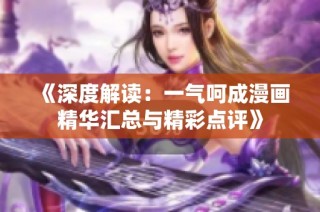《深度解读：一气呵成漫画精华汇总与精彩点评》