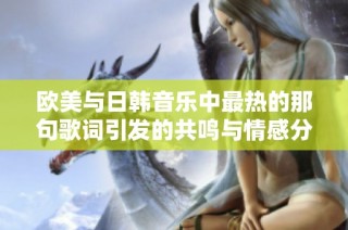 欧美与日韩音乐中最热的那句歌词引发的共鸣与情感分析