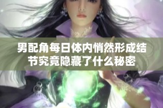 男配角每日体内悄然形成结节究竟隐藏了什么秘密