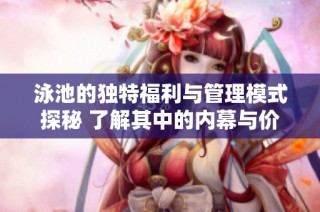 泳池的独特福利与管理模式探秘 了解其中的内幕与价值