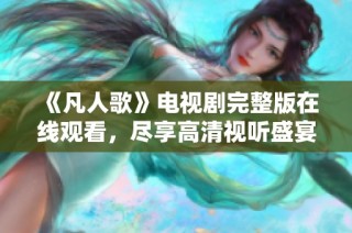 《凡人歌》电视剧完整版在线观看，尽享高清视听盛宴