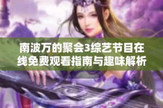 南波万的聚会3综艺节目在线免费观看指南与趣味解析