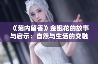 《菊内留香》金银花的故事与启示：自然与生活的交融之美