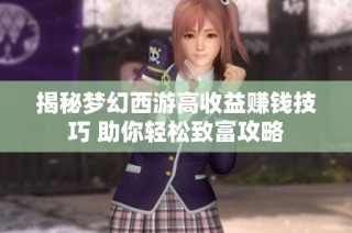 揭秘梦幻西游高收益赚钱技巧 助你轻松致富攻略