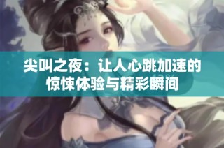 尖叫之夜：让人心跳加速的惊悚体验与精彩瞬间