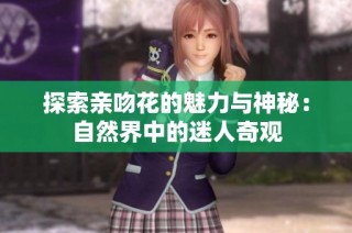 探索亲吻花的魅力与神秘：自然界中的迷人奇观