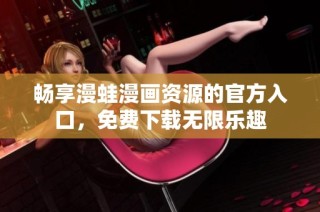 畅享漫蛙漫画资源的官方入口，免费下载无限乐趣