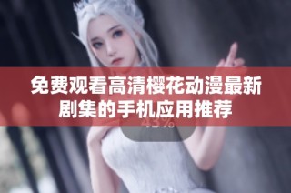 免费观看高清樱花动漫最新剧集的手机应用推荐