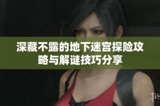 深藏不露的地下迷宫探险攻略与解谜技巧分享
