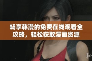 畅享韩漫的免费在线观看全攻略，轻松获取漫画资源