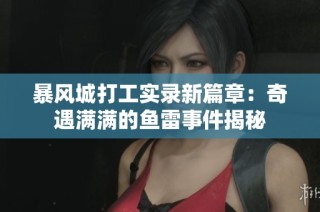 暴风城打工实录新篇章：奇遇满满的鱼雷事件揭秘