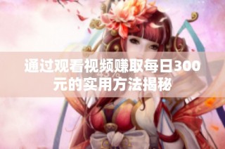 通过观看视频赚取每日300元的实用方法揭秘