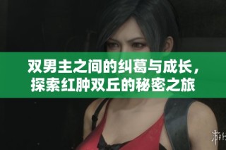 双男主之间的纠葛与成长，探索红肿双丘的秘密之旅