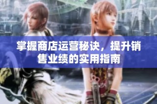 掌握商店运营秘诀，提升销售业绩的实用指南