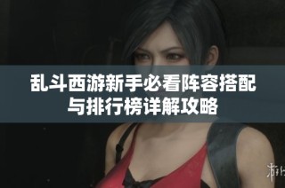 乱斗西游新手必看阵容搭配与排行榜详解攻略