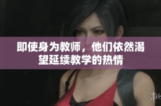 即使身为教师，他们依然渴望延续教学的热情