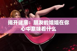 揭开谜底：朋友的姐姐在你心中意味着什么