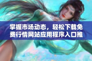 掌握市场动态，轻松下载免费行情网站应用程序入口推荐