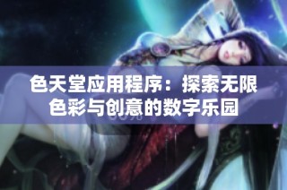 色天堂应用程序：探索无限色彩与创意的数字乐园