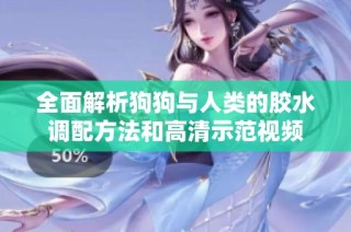 全面解析狗狗与人类的胶水调配方法和高清示范视频