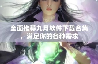 全面推荐九月软件下载合集，满足你的各种需求