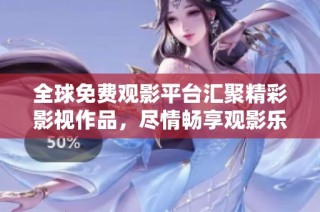 全球免费观影平台汇聚精彩影视作品，尽情畅享观影乐趣