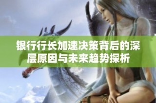 银行行长加速决策背后的深层原因与未来趋势探析
