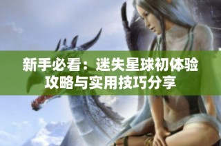 新手必看：迷失星球初体验攻略与实用技巧分享