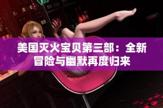 美国灭火宝贝第三部：全新冒险与幽默再度归来