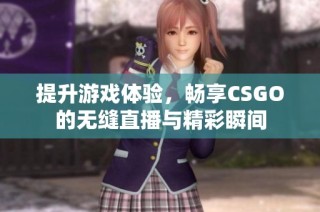 提升游戏体验，畅享CSGO的无缝直播与精彩瞬间