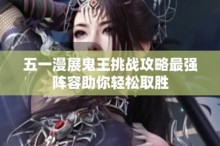 五一漫展鬼王挑战攻略最强阵容助你轻松取胜