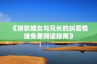 《娇软嫡女与兄长的纠葛情缘免费阅读指南》