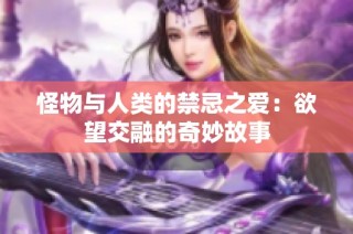 怪物与人类的禁忌之爱：欲望交融的奇妙故事