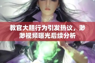 教官大胆行为引发热议，渺渺视频曝光后续分析