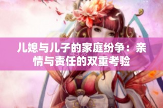 儿媳与儿子的家庭纷争：亲情与责任的双重考验