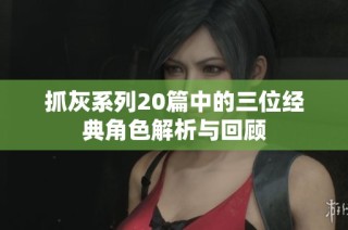 抓灰系列20篇中的三位经典角色解析与回顾