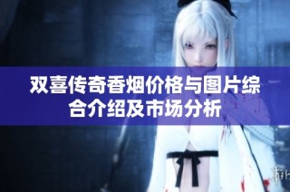 双喜传奇香烟价格与图片综合介绍及市场分析