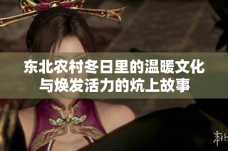 东北农村冬日里的温暖文化与焕发活力的炕上故事