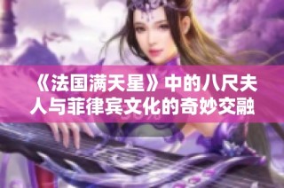 《法国满天星》中的八尺夫人与菲律宾文化的奇妙交融探索