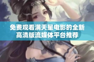 免费观看满天星电影的全新高清版流媒体平台推荐
