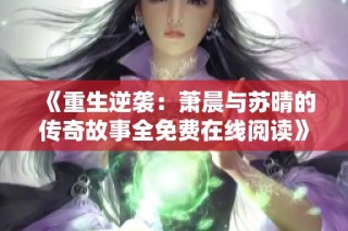 《重生逆袭：萧晨与苏晴的传奇故事全免费在线阅读》