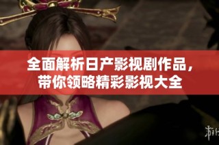 全面解析日产影视剧作品，带你领略精彩影视大全