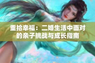 重拾幸福：二婚生活中面对的亲子挑战与成长指南