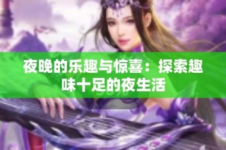夜晚的乐趣与惊喜：探索趣味十足的夜生活