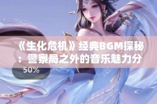 《生化危机》经典BGM探秘：警察局之外的音乐魅力分析